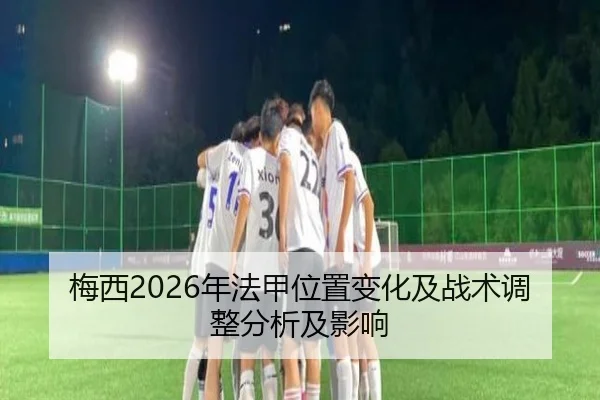 梅西2026年法甲位置变化及战术调整分析及影响